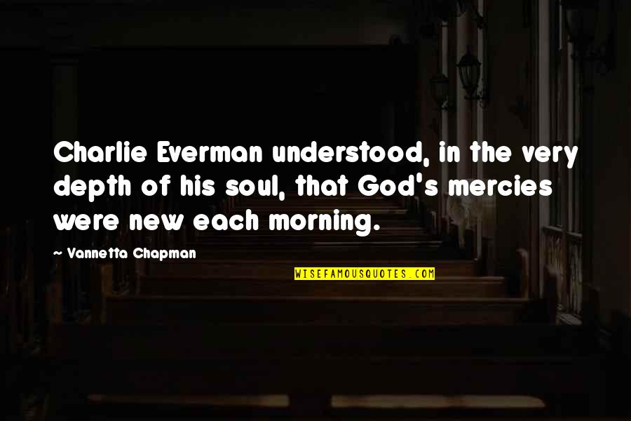 Mercies Quotes By Vannetta Chapman: Charlie Everman understood, in the very depth of