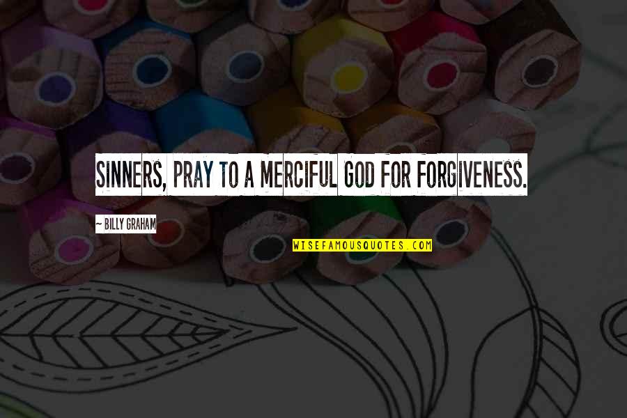 Merciful God Quotes By Billy Graham: Sinners, pray to a merciful God for forgiveness.