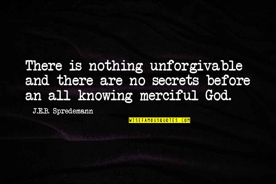 Merciful God Quotes By J.E.B. Spredemann: There is nothing unforgivable and there are no