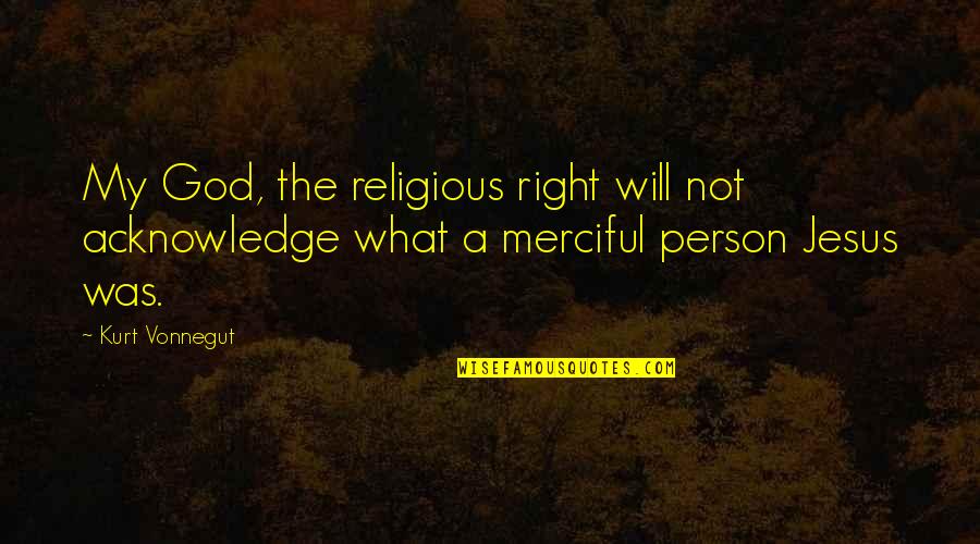 Merciful God Quotes By Kurt Vonnegut: My God, the religious right will not acknowledge