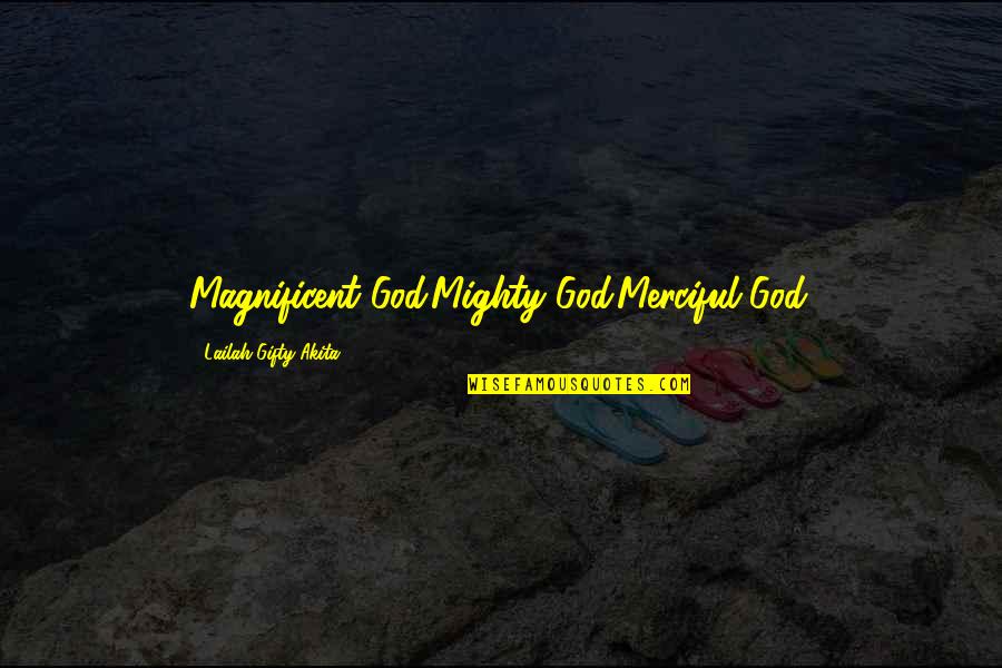 Merciful God Quotes By Lailah Gifty Akita: Magnificent God.Mighty God.Merciful God.