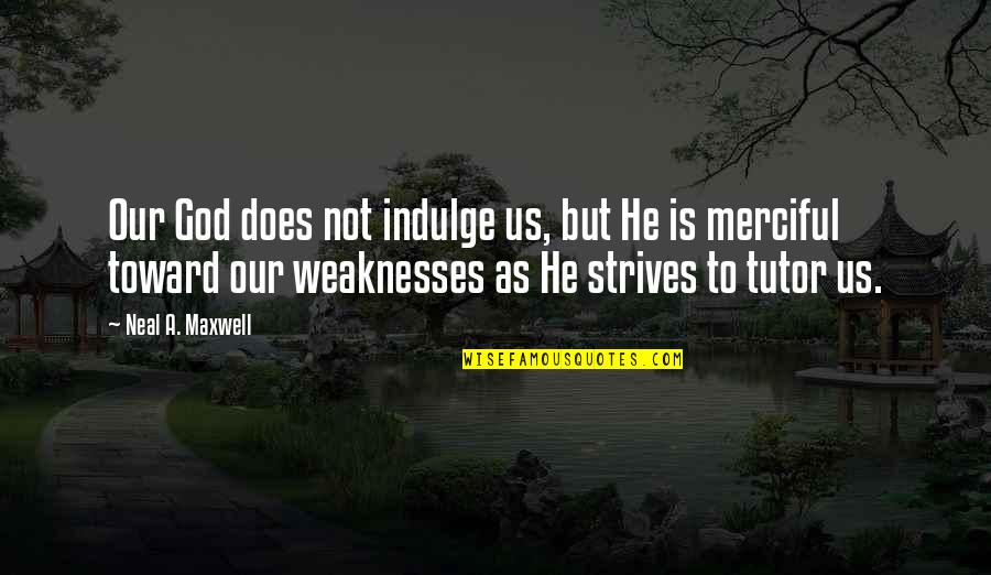 Merciful God Quotes By Neal A. Maxwell: Our God does not indulge us, but He