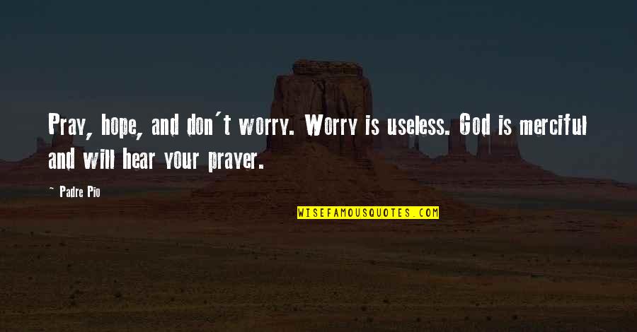 Merciful God Quotes By Padre Pio: Pray, hope, and don't worry. Worry is useless.