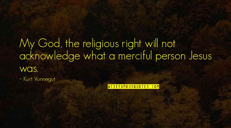 Merciful Jesus Quotes By Kurt Vonnegut: My God, the religious right will not acknowledge
