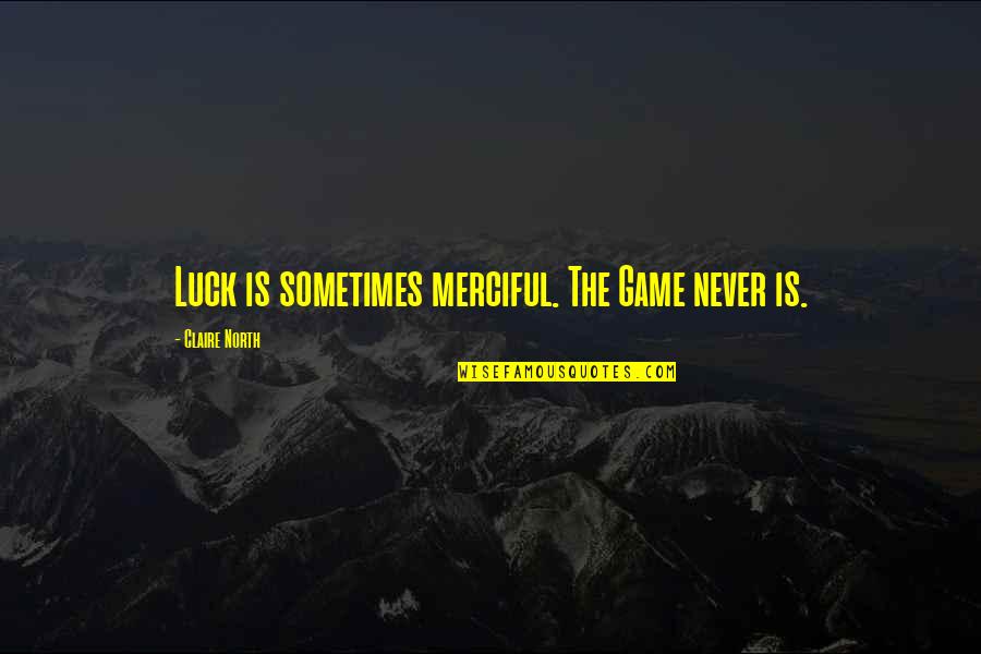 Merciful Quotes By Claire North: Luck is sometimes merciful. The Game never is.