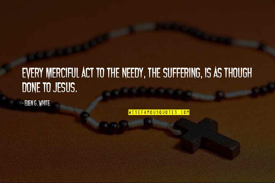 Merciful Quotes By Ellen G. White: Every merciful act to the needy, the suffering,