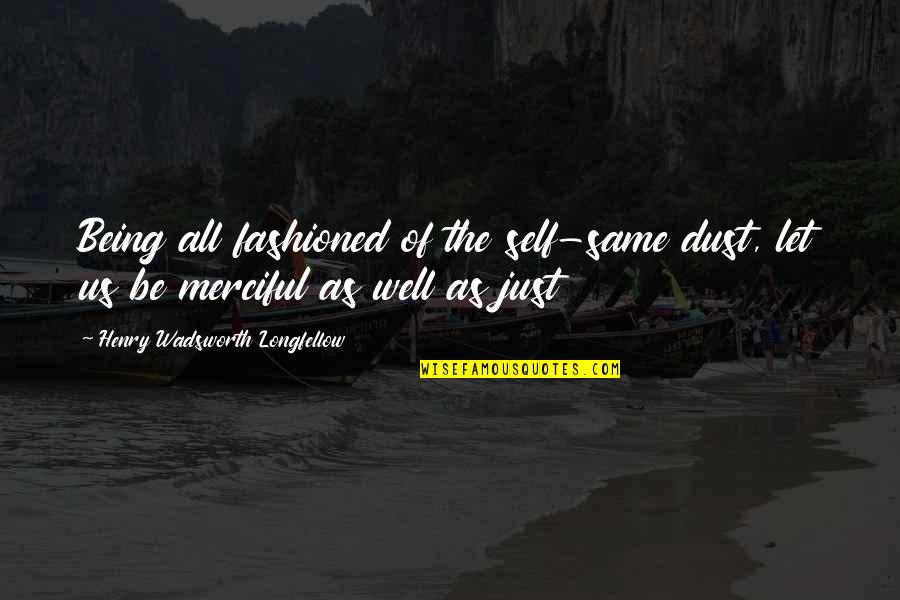 Merciful Quotes By Henry Wadsworth Longfellow: Being all fashioned of the self-same dust, let