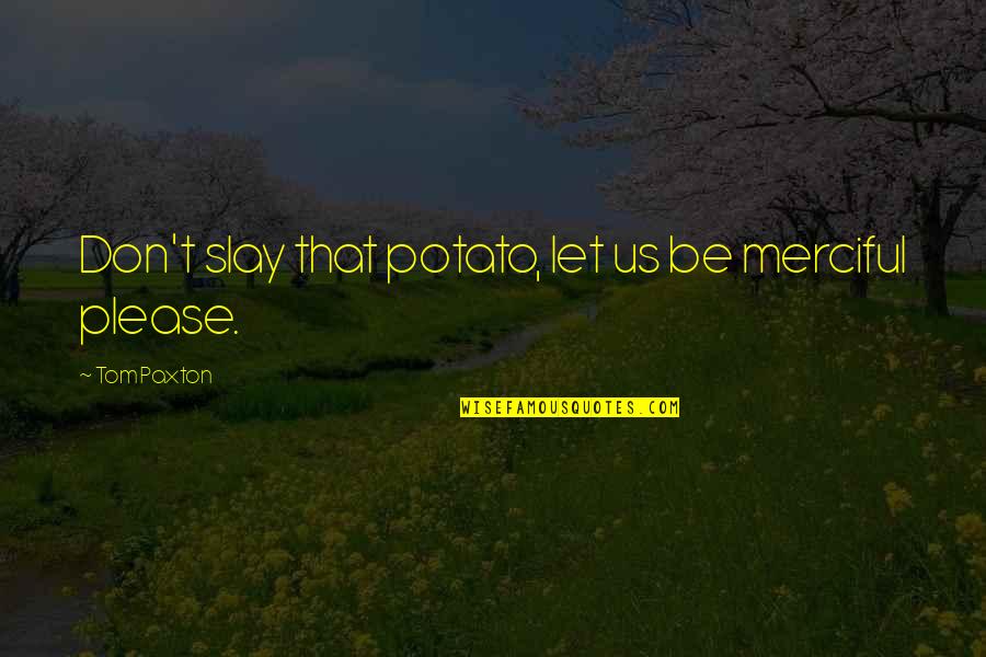 Merciful Quotes By Tom Paxton: Don't slay that potato, let us be merciful
