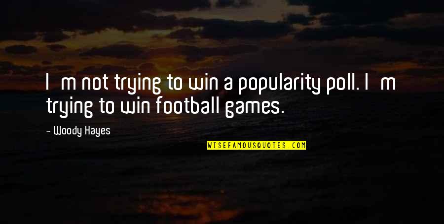Merciless Book Quotes By Woody Hayes: I'm not trying to win a popularity poll.