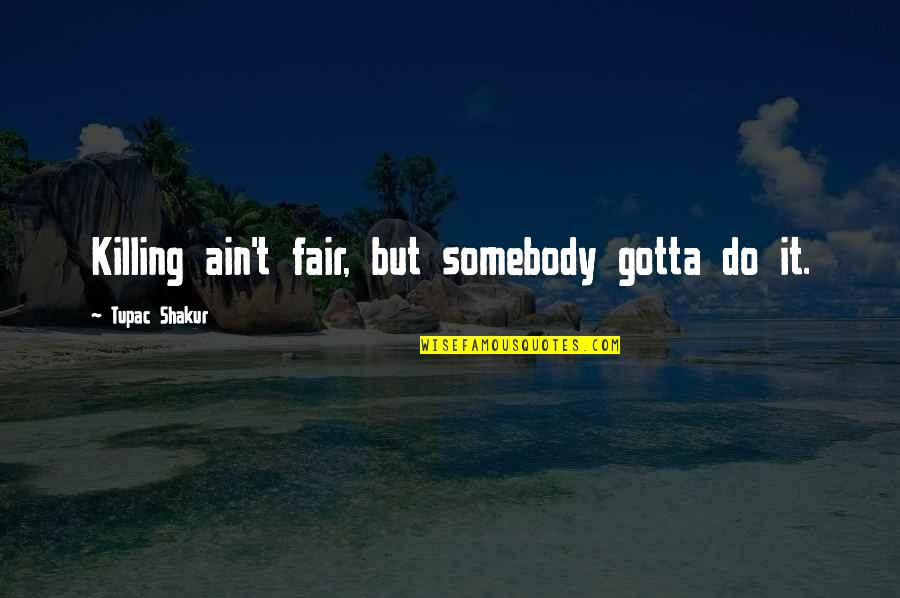 Mercimekli Kofte Quotes By Tupac Shakur: Killing ain't fair, but somebody gotta do it. Mercimekli Kofte Quotes By Tupac Shakur: Killing ain't fair, but somebody gotta do it.
