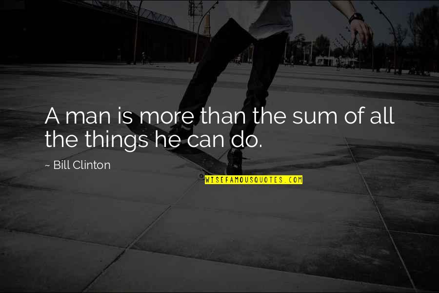 Mercker Cincinnati Quotes By Bill Clinton: A man is more than the sum of Mercker Cincinnati Quotes By Bill Clinton: A man is more than the sum of
