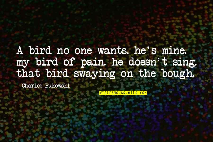 Mercker Cincinnati Quotes By Charles Bukowski: A bird no one wants. he's mine. my Mercker Cincinnati Quotes By Charles Bukowski: A bird no one wants. he's mine. my