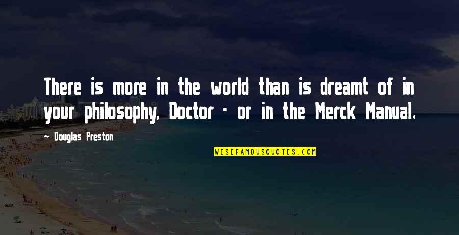 Merck's Quotes By Douglas Preston: There is more in the world than is Merck's Quotes By Douglas Preston: There is more in the world than is