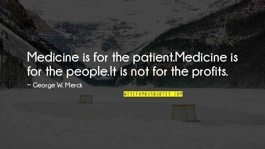 Merck's Quotes By George W. Merck: Medicine is for the patient.Medicine is for the