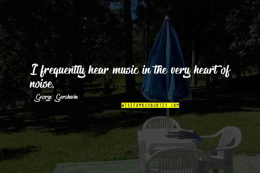 Mercola Products Quotes By George Gershwin: I frequently hear music in the very heart Mercola Products Quotes By George Gershwin: I frequently hear music in the very heart