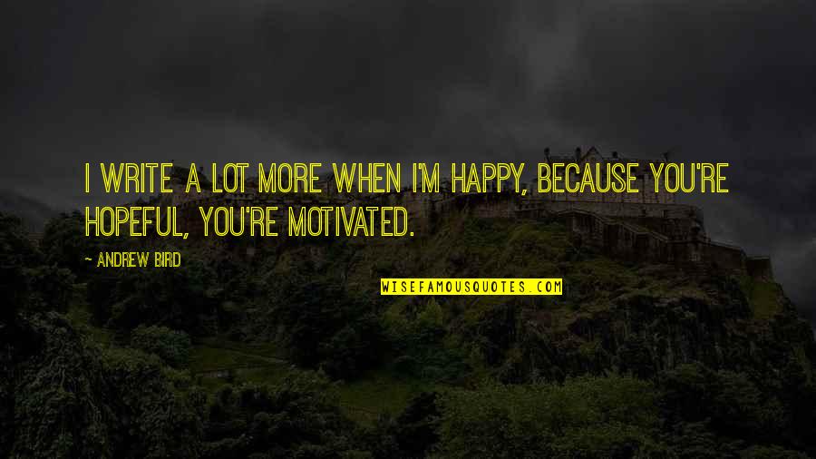 Mercuric Iodide Quotes By Andrew Bird: I write a lot more when I'm happy,