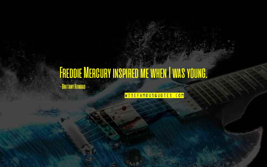 Mercury Quotes By Brittany Howard: Freddie Mercury inspired me when I was young.