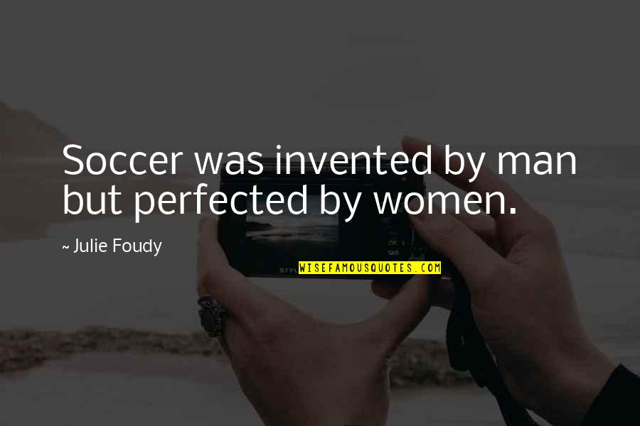 Mercury Retrograde Funny Quotes By Julie Foudy: Soccer was invented by man but perfected by