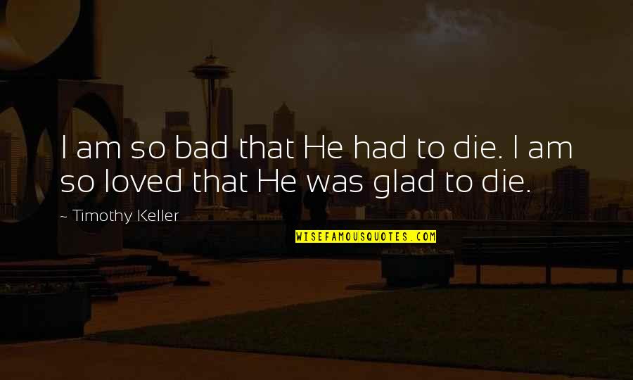 Mercutio Fate Quotes By Timothy Keller: I am so bad that He had to