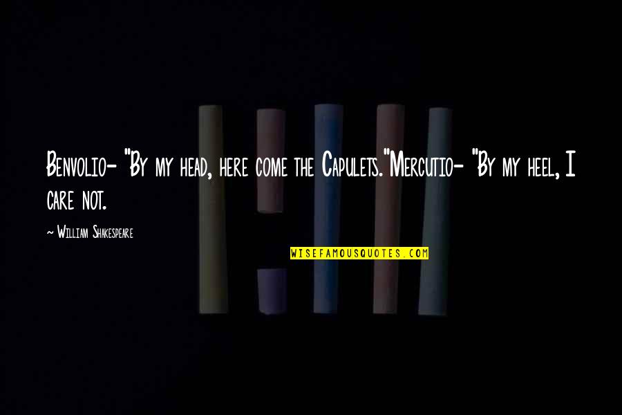 Mercutio To Romeo Quotes By William Shakespeare: Benvolio- "By my head, here come the Capulets."Mercutio-