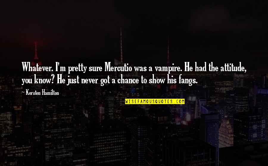 Mercutio's Quotes By Kersten Hamilton: Whatever. I'm pretty sure Mercutio was a vampire.