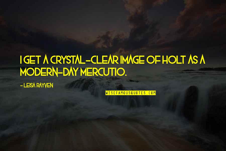 Mercutio's Quotes By Leisa Rayven: I get a crystal-clear image of Holt as