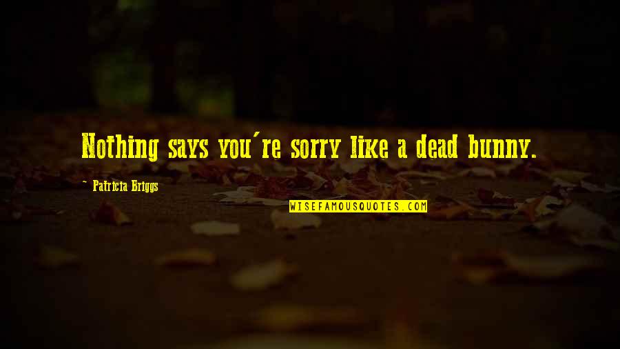 Mercy And Adam Quotes By Patricia Briggs: Nothing says you're sorry like a dead bunny.