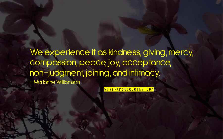 Mercy And Compassion Quotes By Marianne Williamson: We experience it as kindness, giving, mercy, compassion, Mercy And Compassion Quotes By Marianne Williamson: We experience it as kindness, giving, mercy, compassion,