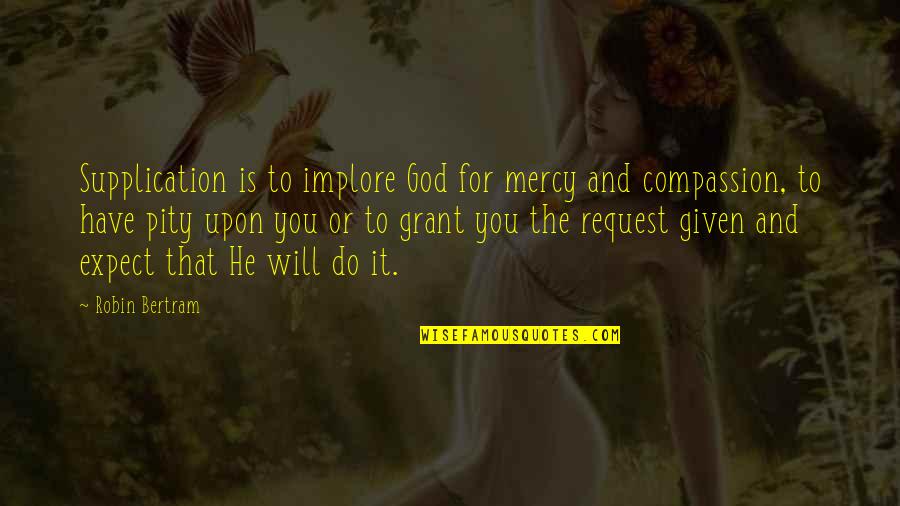 Mercy And Compassion Quotes By Robin Bertram: Supplication is to implore God for mercy and Mercy And Compassion Quotes By Robin Bertram: Supplication is to implore God for mercy and
