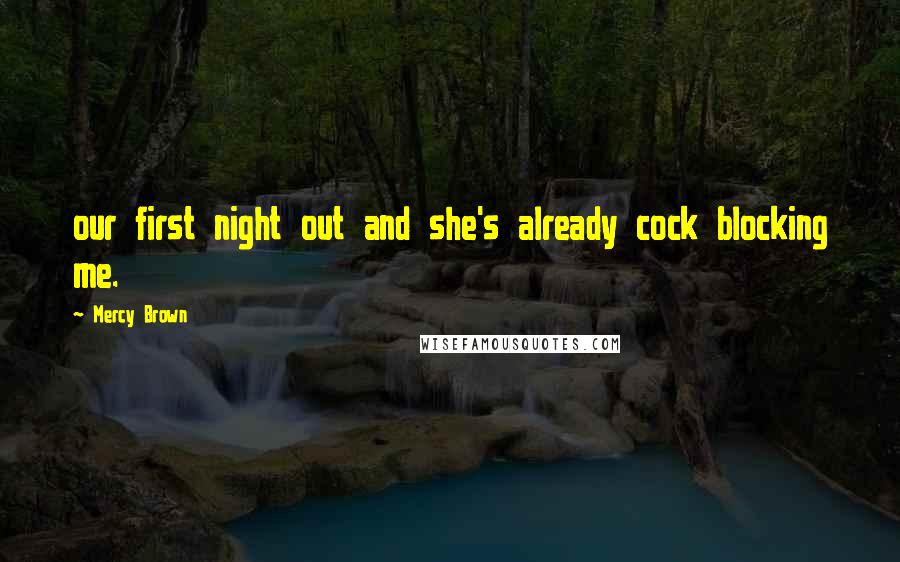 Mercy Brown quotes: our first night out and she's already cock blocking me.