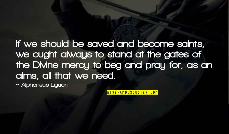 Mercy By Saints Quotes By Alphonsus Liguori: If we should be saved and become saints, Mercy By Saints Quotes By Alphonsus Liguori: If we should be saved and become saints,