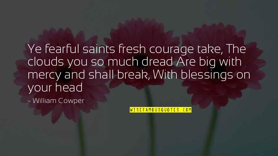 Mercy By Saints Quotes By William Cowper: Ye fearful saints fresh courage take, The clouds Mercy By Saints Quotes By William Cowper: Ye fearful saints fresh courage take, The clouds