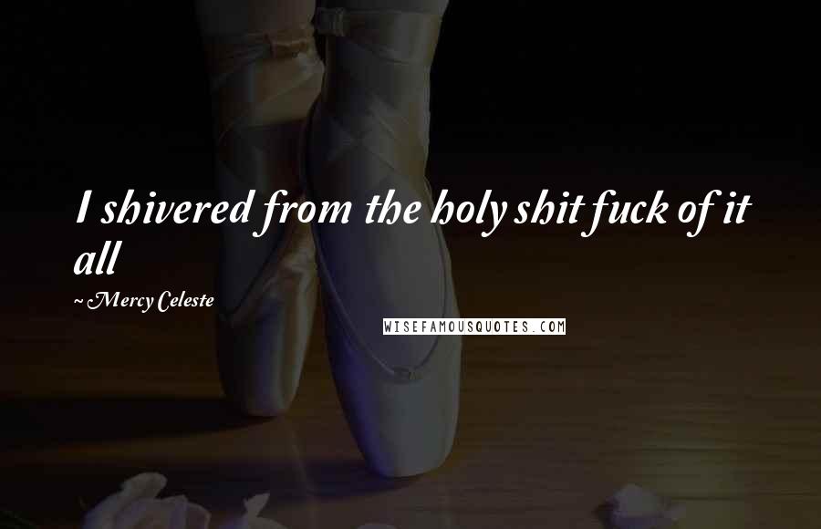 Mercy Celeste quotes: I shivered from the holy shit fuck of it all