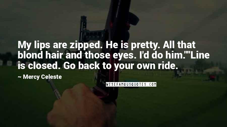 Mercy Celeste quotes: My lips are zipped. He is pretty. All that blond hair and those eyes. I'd do him.""Line is closed. Go back to your own ride.