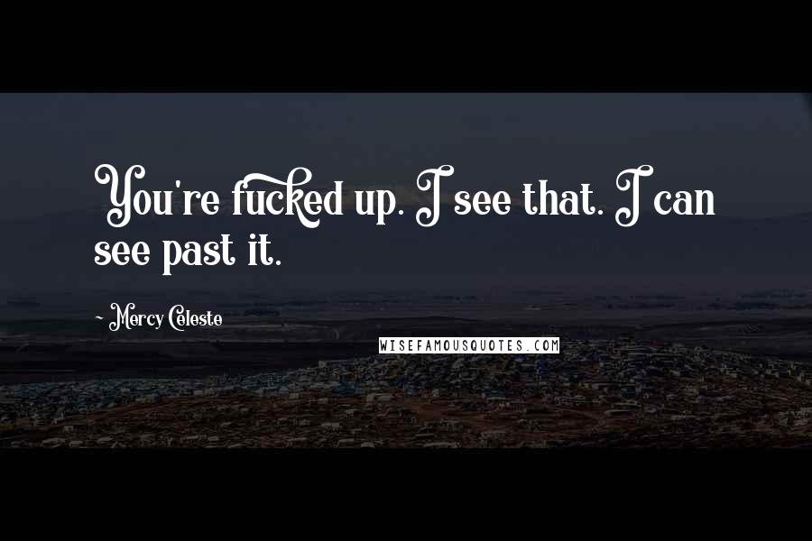 Mercy Celeste quotes: You're fucked up. I see that. I can see past it. Mercy Celeste quotes: You're fucked up. I see that. I can see past it.