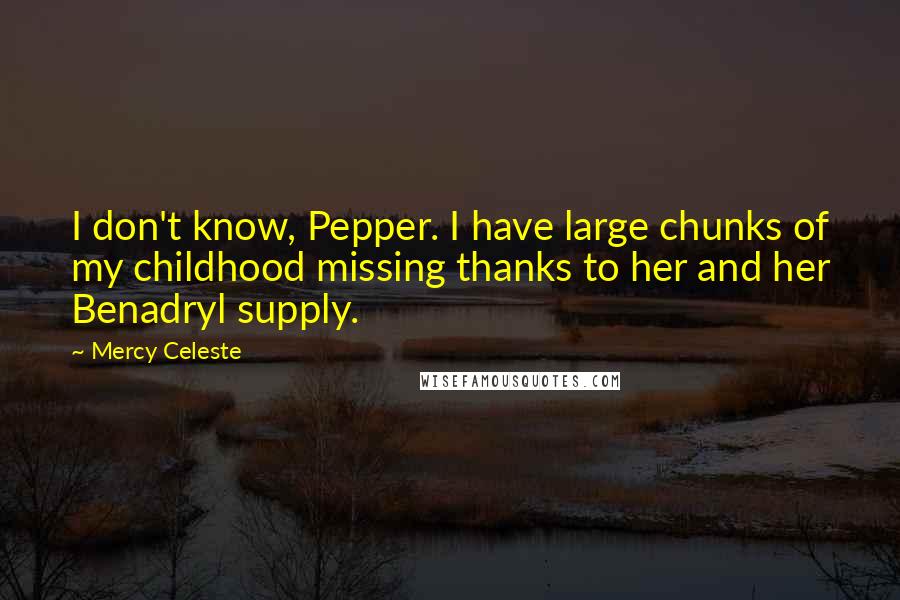 Mercy Celeste quotes: I don't know, Pepper. I have large chunks of my childhood missing thanks to her and her Benadryl supply.
