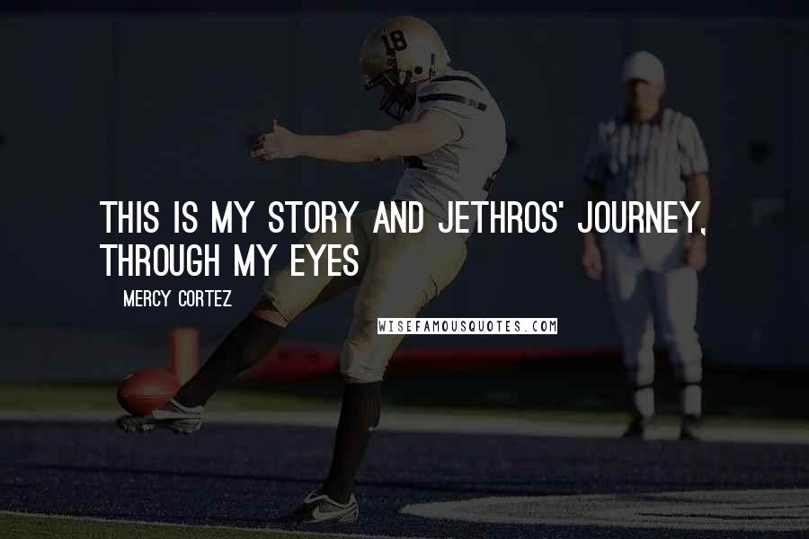 Mercy Cortez quotes: This is my story and Jethros' journey, through my eyes