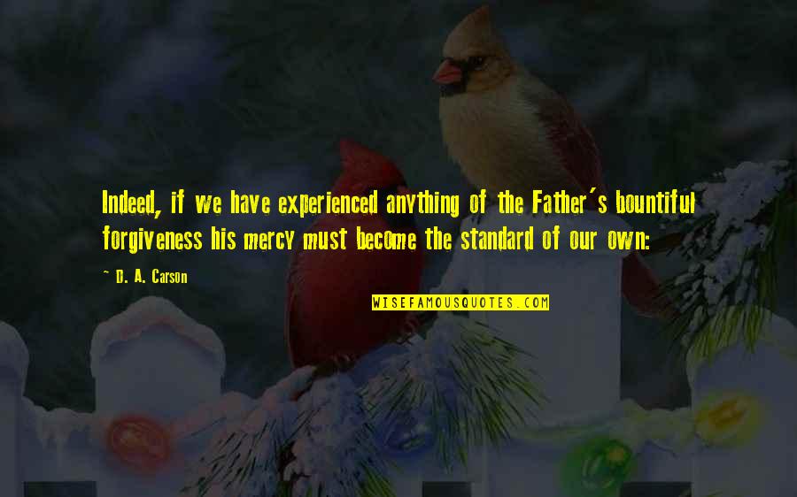 Mercy Forgiveness Quotes By D. A. Carson: Indeed, if we have experienced anything of the Mercy Forgiveness Quotes By D. A. Carson: Indeed, if we have experienced anything of the