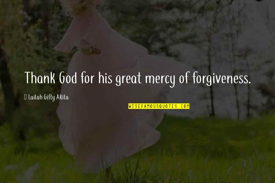 Mercy Forgiveness Quotes By Lailah Gifty Akita: Thank God for his great mercy of forgiveness. Mercy Forgiveness Quotes By Lailah Gifty Akita: Thank God for his great mercy of forgiveness.