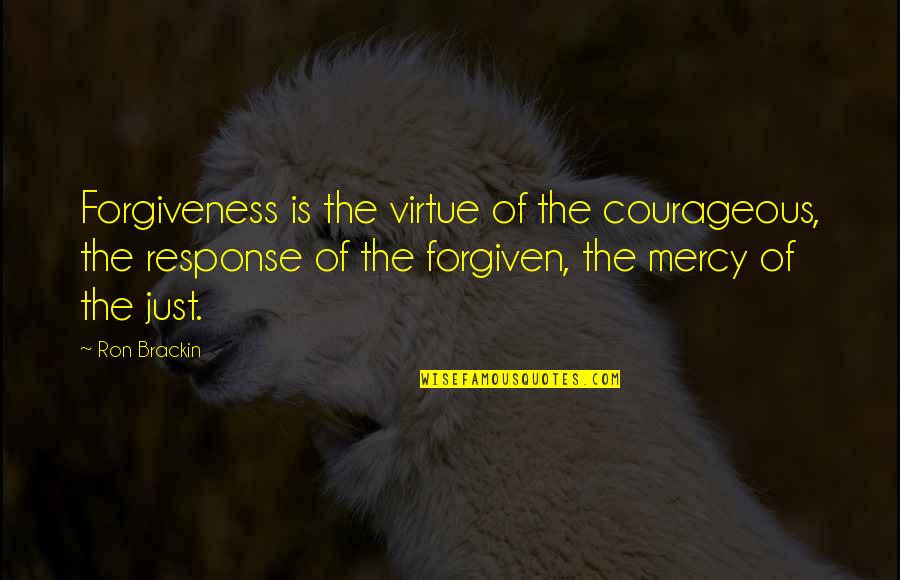 Mercy Forgiveness Quotes By Ron Brackin: Forgiveness is the virtue of the courageous, the Mercy Forgiveness Quotes By Ron Brackin: Forgiveness is the virtue of the courageous, the