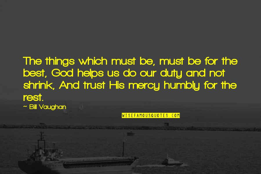 Mercy God Quotes By Bill Vaughan: The things which must be, must be for