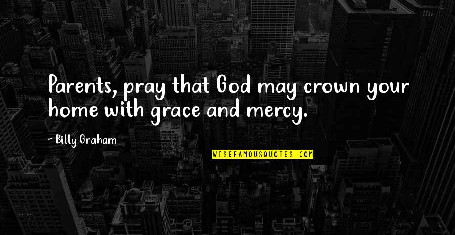 Mercy God Quotes By Billy Graham: Parents, pray that God may crown your home