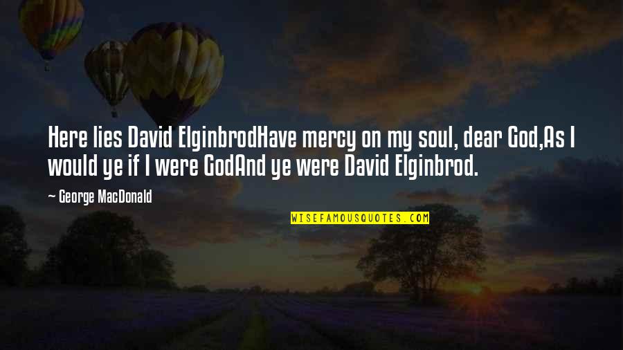 Mercy God Quotes By George MacDonald: Here lies David ElginbrodHave mercy on my soul,