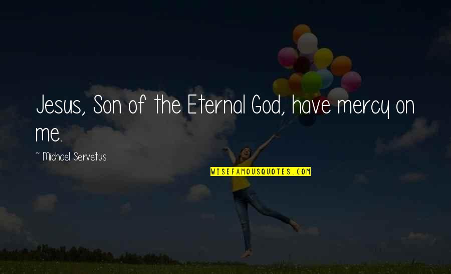 Mercy God Quotes By Michael Servetus: Jesus, Son of the Eternal God, have mercy