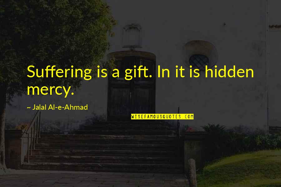 Mercy In Islam Quotes By Jalal Al-e-Ahmad: Suffering is a gift. In it is hidden