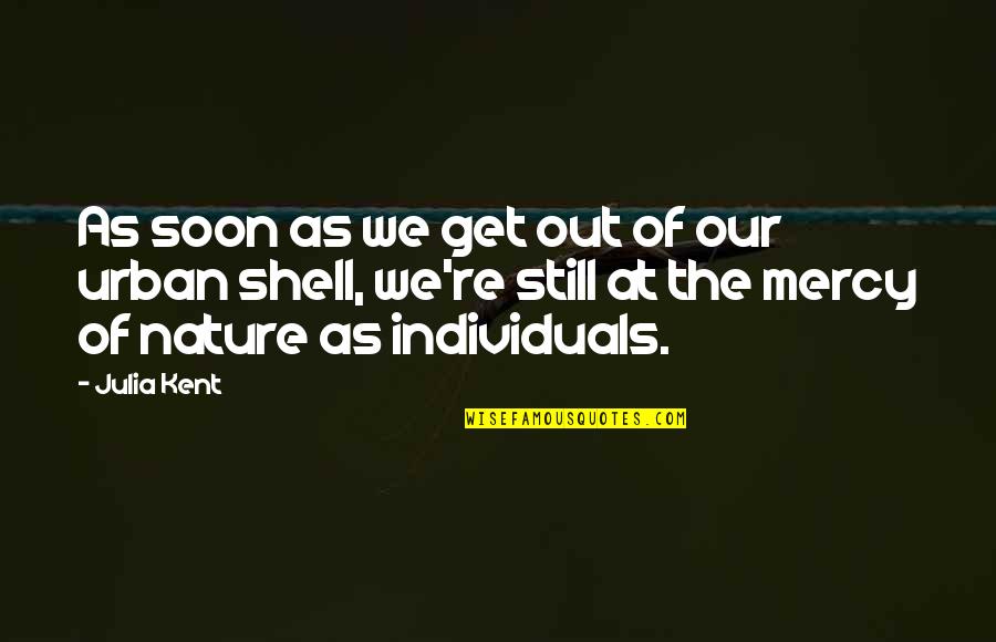 Mercy In Just Mercy Quotes By Julia Kent: As soon as we get out of our Mercy In Just Mercy Quotes By Julia Kent: As soon as we get out of our