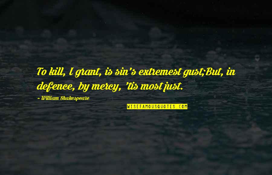 Mercy In Just Mercy Quotes By William Shakespeare: To kill, I grant, is sin's extremest gust;But,