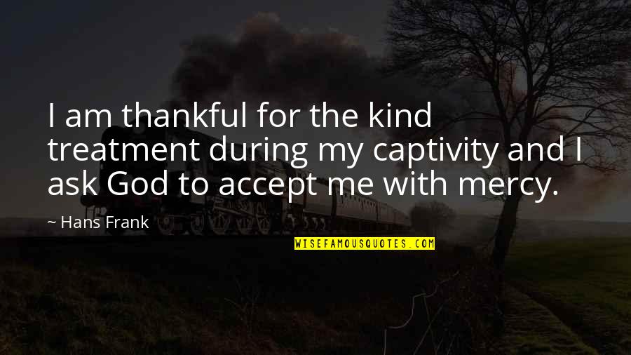 Mercy Me Quotes By Hans Frank: I am thankful for the kind treatment during