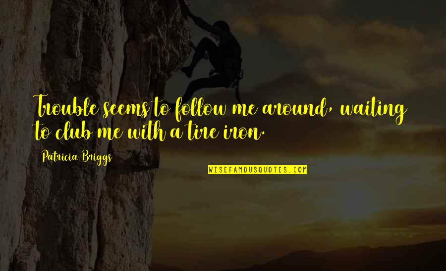 Mercy Me Quotes By Patricia Briggs: Trouble seems to follow me around, waiting to