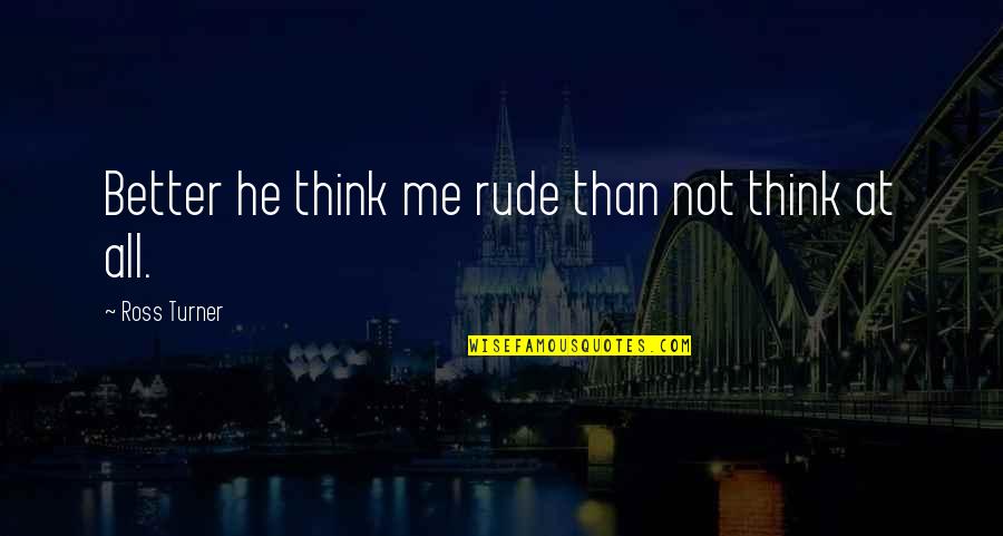 Mercy Me Quotes By Ross Turner: Better he think me rude than not think
